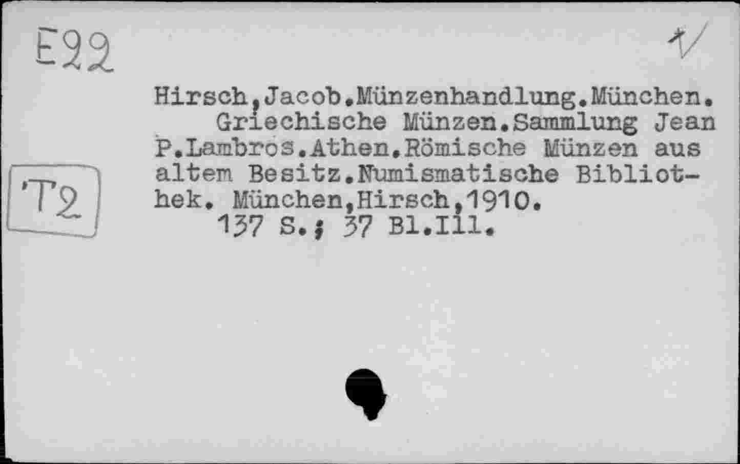 ﻿£22
fe)
Hirsch ,Jacob.Münzenhandlung.München.
Griechische Münzen.Sammlung Jean P.Larnbros.Athen.Römische Münzen aus altem Besitz,Numismatische Bibliothek. Mün chen, Hir sch
157 S.j 37 Bl.Ill.